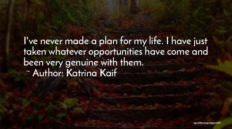 Katrina Kaif Quotes: I've Never Made A Plan For My Life. I Have Just Taken Whatever Opportunities Have Come And Been Very Genuine