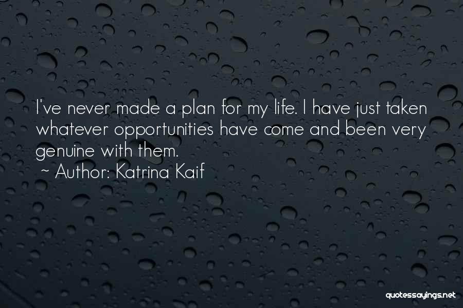 Katrina Kaif Quotes: I've Never Made A Plan For My Life. I Have Just Taken Whatever Opportunities Have Come And Been Very Genuine