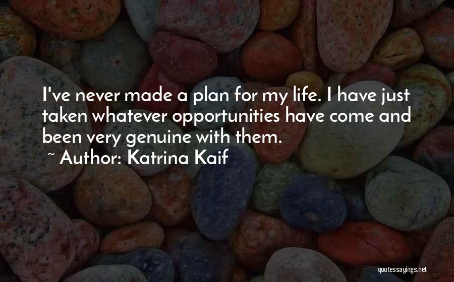 Katrina Kaif Quotes: I've Never Made A Plan For My Life. I Have Just Taken Whatever Opportunities Have Come And Been Very Genuine