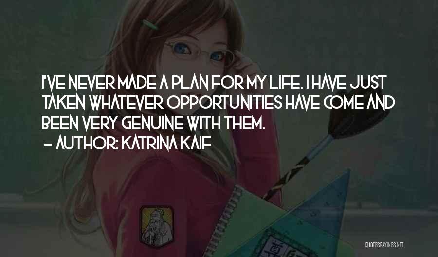 Katrina Kaif Quotes: I've Never Made A Plan For My Life. I Have Just Taken Whatever Opportunities Have Come And Been Very Genuine