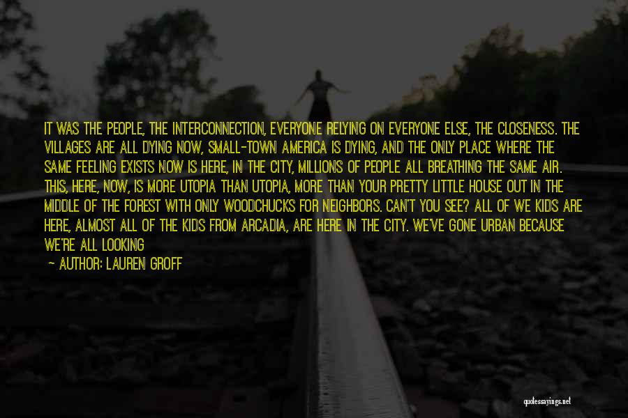 Lauren Groff Quotes: It Was The People, The Interconnection, Everyone Relying On Everyone Else, The Closeness. The Villages Are All Dying Now, Small-town