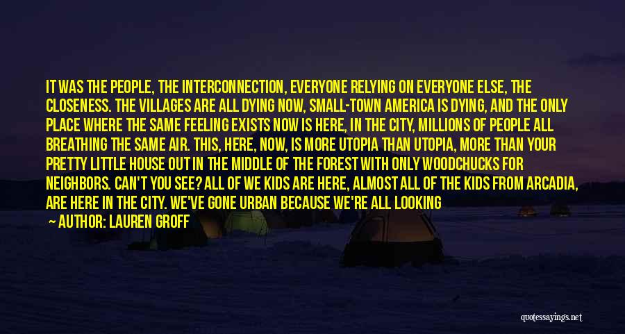 Lauren Groff Quotes: It Was The People, The Interconnection, Everyone Relying On Everyone Else, The Closeness. The Villages Are All Dying Now, Small-town