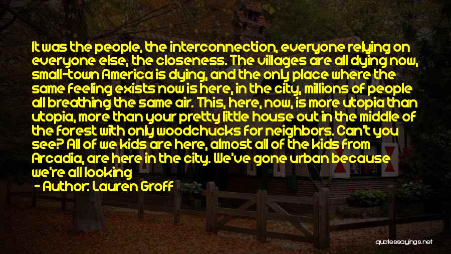 Lauren Groff Quotes: It Was The People, The Interconnection, Everyone Relying On Everyone Else, The Closeness. The Villages Are All Dying Now, Small-town