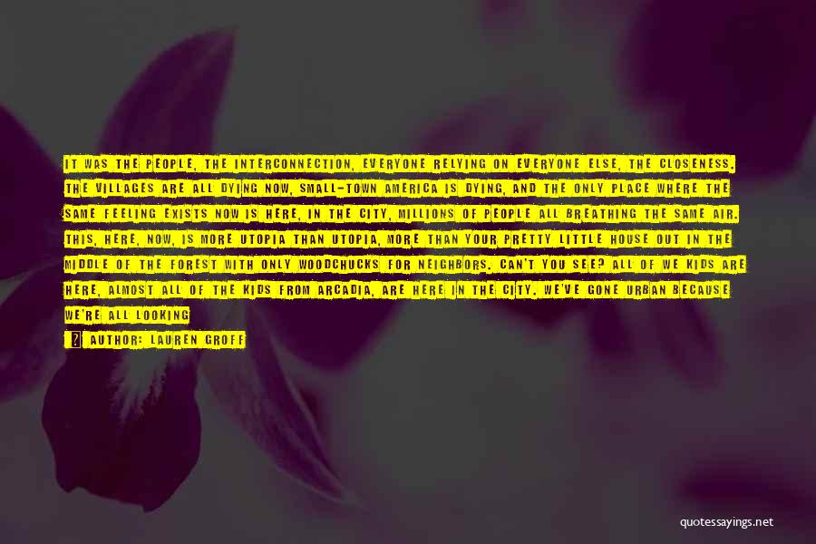 Lauren Groff Quotes: It Was The People, The Interconnection, Everyone Relying On Everyone Else, The Closeness. The Villages Are All Dying Now, Small-town