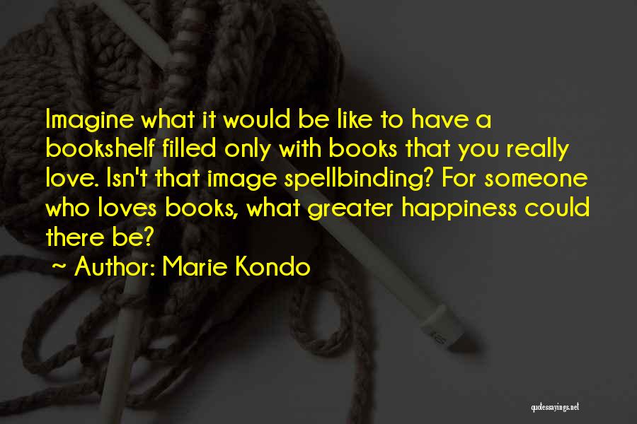 Marie Kondo Quotes: Imagine What It Would Be Like To Have A Bookshelf Filled Only With Books That You Really Love. Isn't That