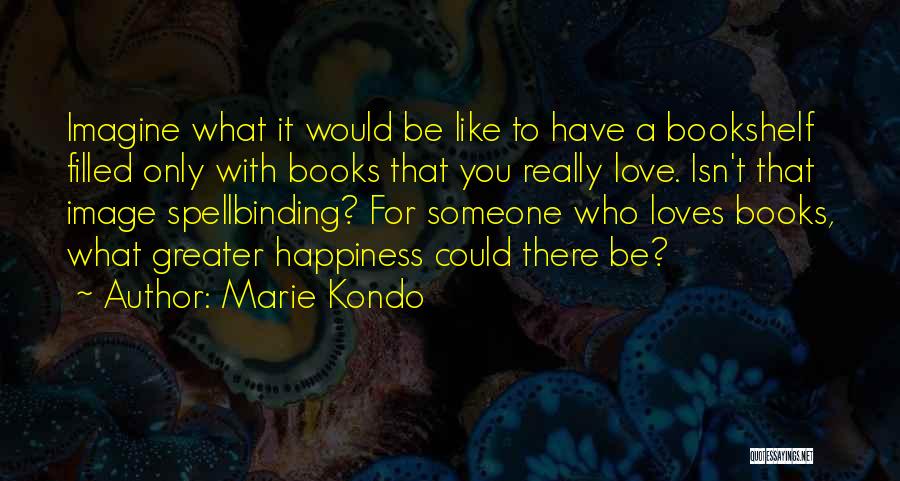 Marie Kondo Quotes: Imagine What It Would Be Like To Have A Bookshelf Filled Only With Books That You Really Love. Isn't That
