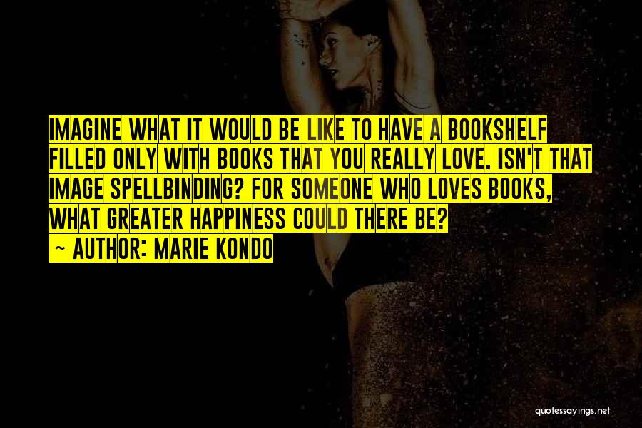 Marie Kondo Quotes: Imagine What It Would Be Like To Have A Bookshelf Filled Only With Books That You Really Love. Isn't That