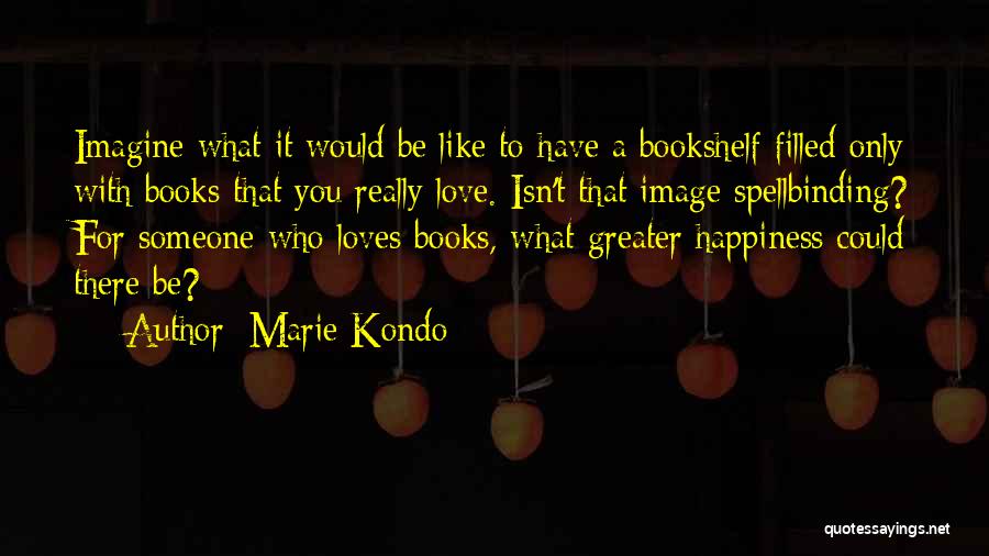 Marie Kondo Quotes: Imagine What It Would Be Like To Have A Bookshelf Filled Only With Books That You Really Love. Isn't That
