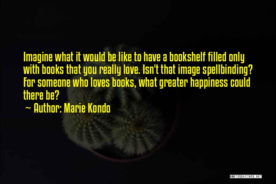 Marie Kondo Quotes: Imagine What It Would Be Like To Have A Bookshelf Filled Only With Books That You Really Love. Isn't That