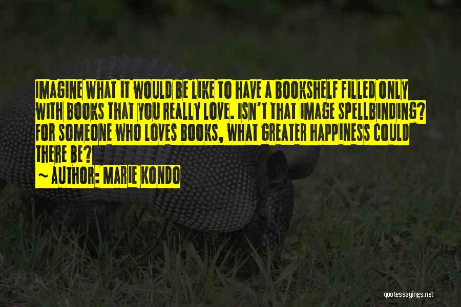 Marie Kondo Quotes: Imagine What It Would Be Like To Have A Bookshelf Filled Only With Books That You Really Love. Isn't That