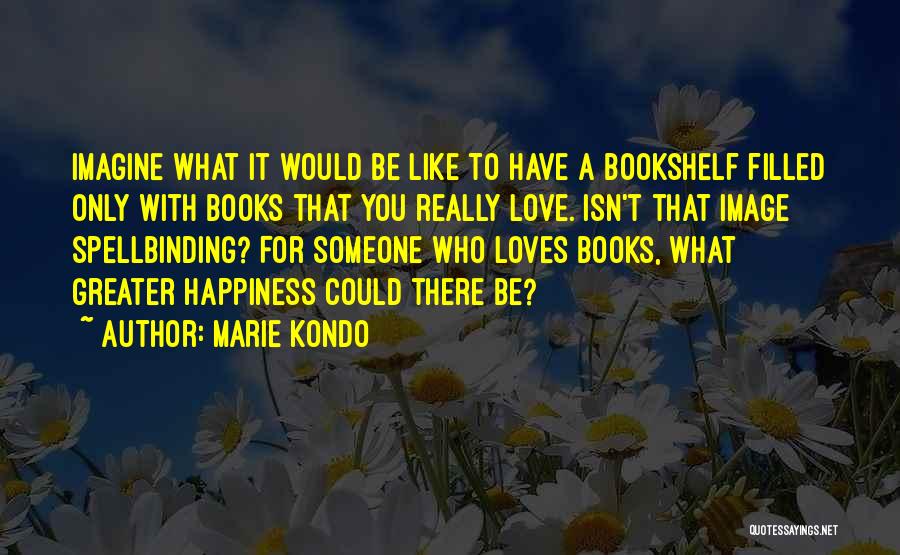 Marie Kondo Quotes: Imagine What It Would Be Like To Have A Bookshelf Filled Only With Books That You Really Love. Isn't That
