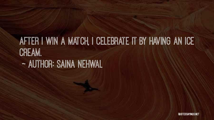 Saina Nehwal Quotes: After I Win A Match, I Celebrate It By Having An Ice Cream.