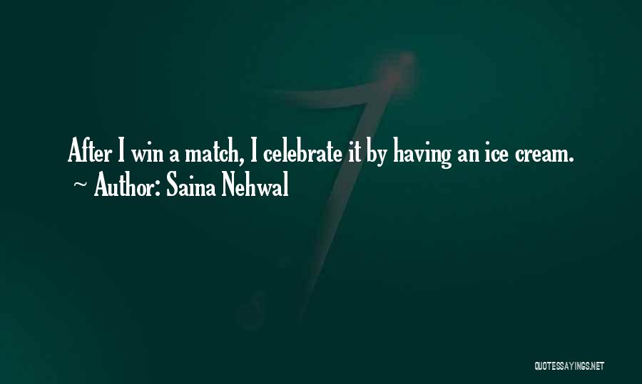 Saina Nehwal Quotes: After I Win A Match, I Celebrate It By Having An Ice Cream.