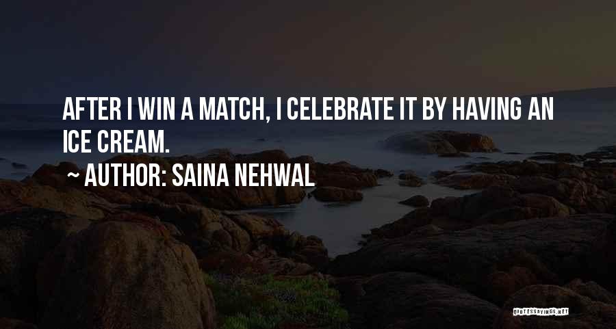 Saina Nehwal Quotes: After I Win A Match, I Celebrate It By Having An Ice Cream.