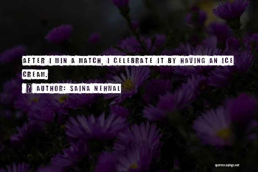 Saina Nehwal Quotes: After I Win A Match, I Celebrate It By Having An Ice Cream.