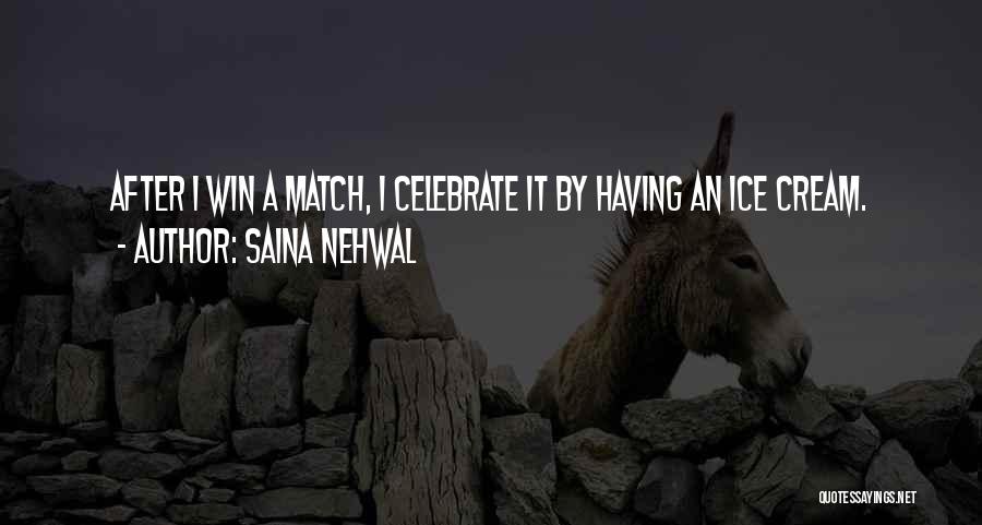 Saina Nehwal Quotes: After I Win A Match, I Celebrate It By Having An Ice Cream.