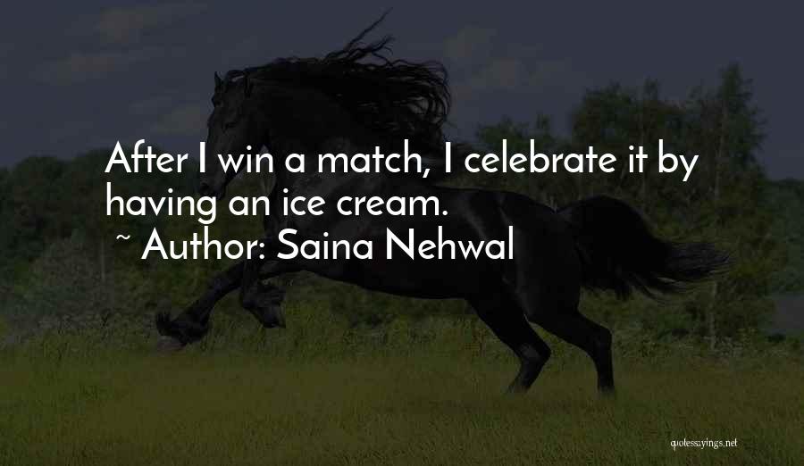 Saina Nehwal Quotes: After I Win A Match, I Celebrate It By Having An Ice Cream.