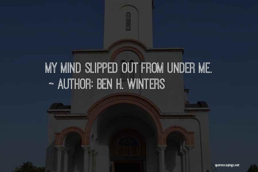 Ben H. Winters Quotes: My Mind Slipped Out From Under Me.
