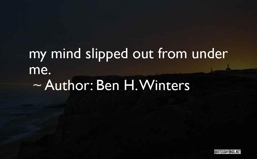 Ben H. Winters Quotes: My Mind Slipped Out From Under Me.