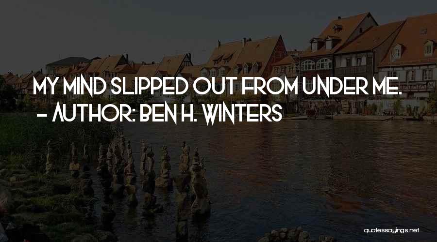 Ben H. Winters Quotes: My Mind Slipped Out From Under Me.