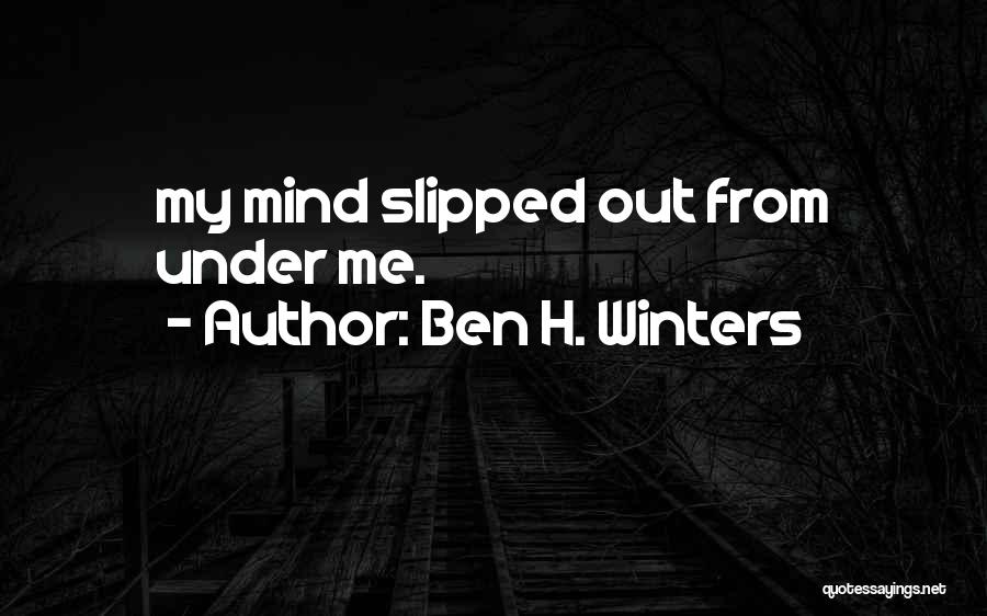 Ben H. Winters Quotes: My Mind Slipped Out From Under Me.