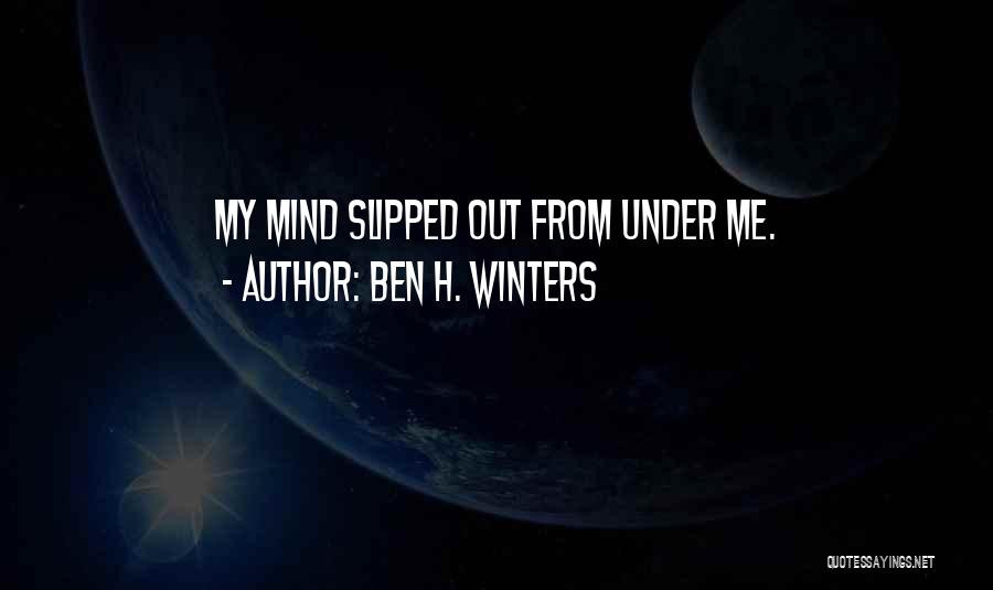 Ben H. Winters Quotes: My Mind Slipped Out From Under Me.