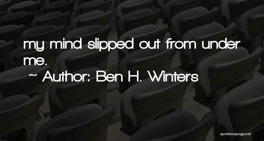 Ben H. Winters Quotes: My Mind Slipped Out From Under Me.