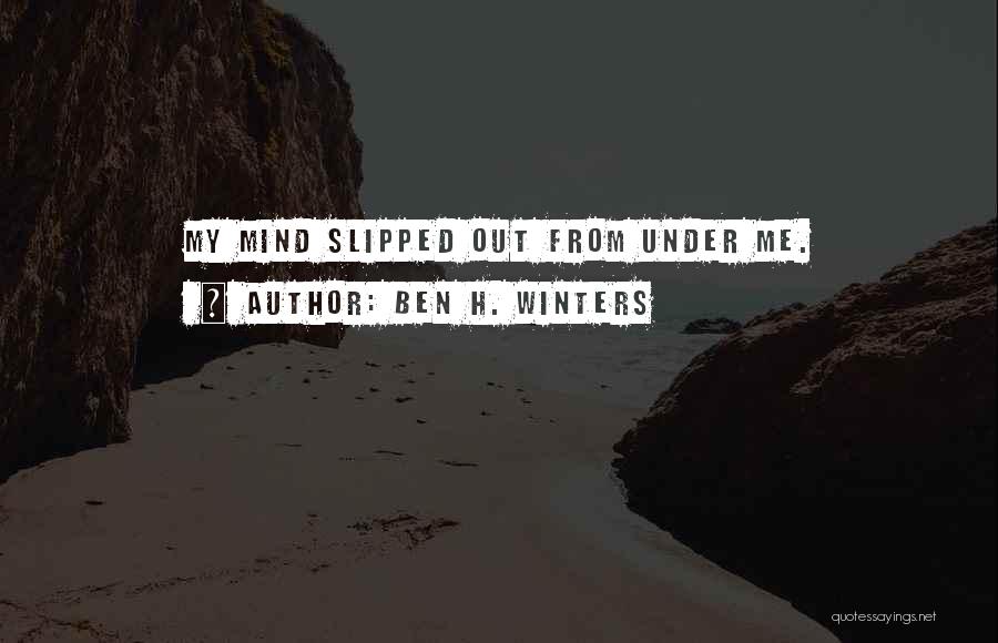 Ben H. Winters Quotes: My Mind Slipped Out From Under Me.