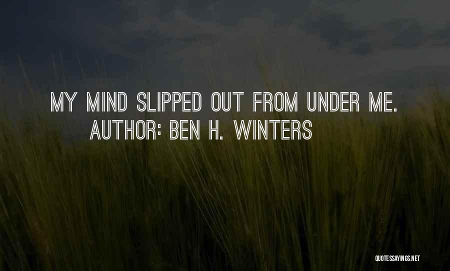 Ben H. Winters Quotes: My Mind Slipped Out From Under Me.