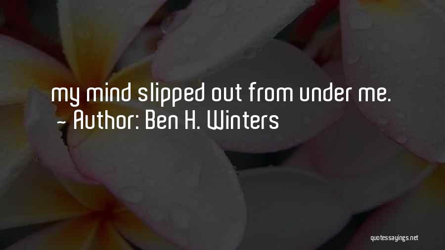 Ben H. Winters Quotes: My Mind Slipped Out From Under Me.