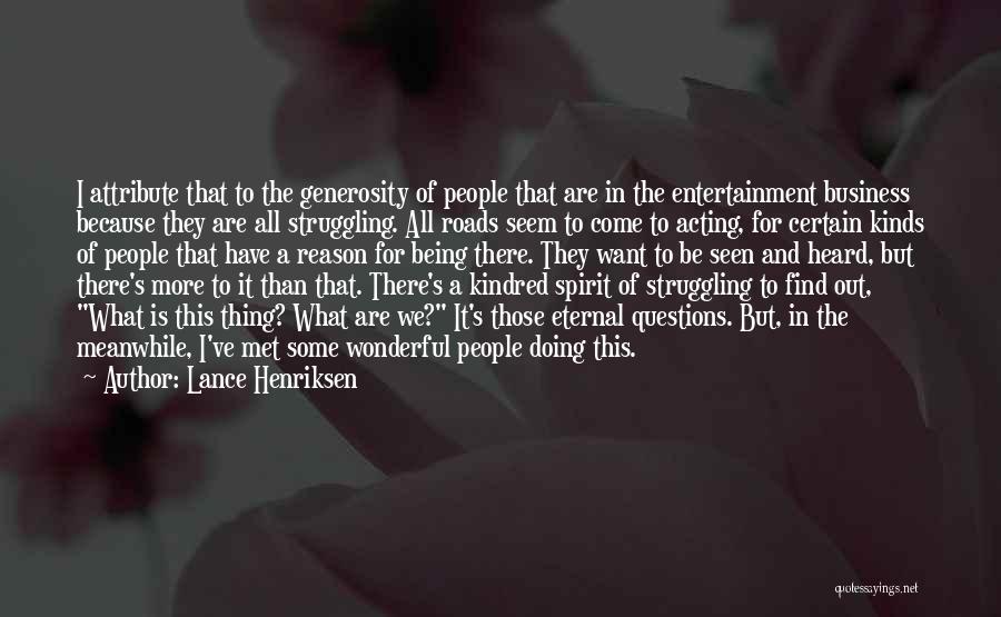 Lance Henriksen Quotes: I Attribute That To The Generosity Of People That Are In The Entertainment Business Because They Are All Struggling. All