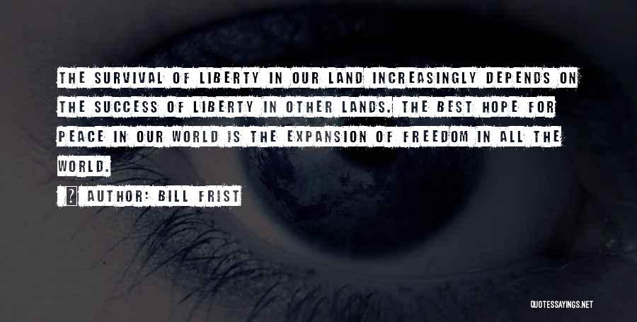 Bill Frist Quotes: The Survival Of Liberty In Our Land Increasingly Depends On The Success Of Liberty In Other Lands. The Best Hope