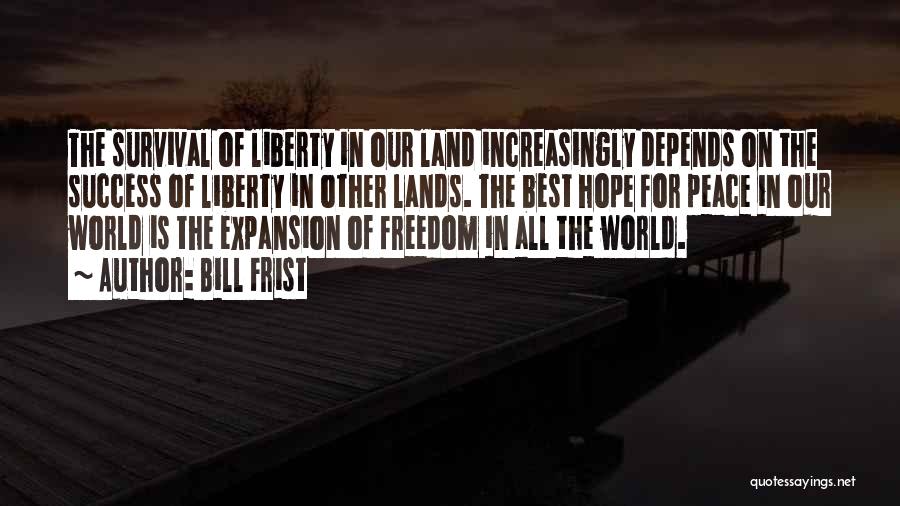 Bill Frist Quotes: The Survival Of Liberty In Our Land Increasingly Depends On The Success Of Liberty In Other Lands. The Best Hope
