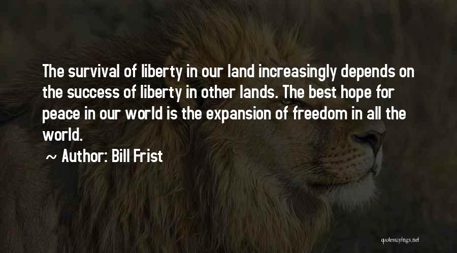 Bill Frist Quotes: The Survival Of Liberty In Our Land Increasingly Depends On The Success Of Liberty In Other Lands. The Best Hope