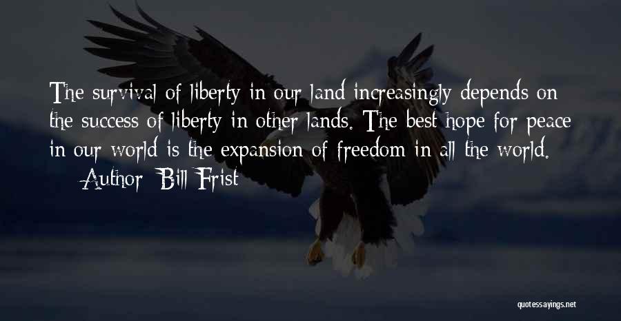 Bill Frist Quotes: The Survival Of Liberty In Our Land Increasingly Depends On The Success Of Liberty In Other Lands. The Best Hope