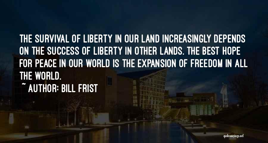 Bill Frist Quotes: The Survival Of Liberty In Our Land Increasingly Depends On The Success Of Liberty In Other Lands. The Best Hope