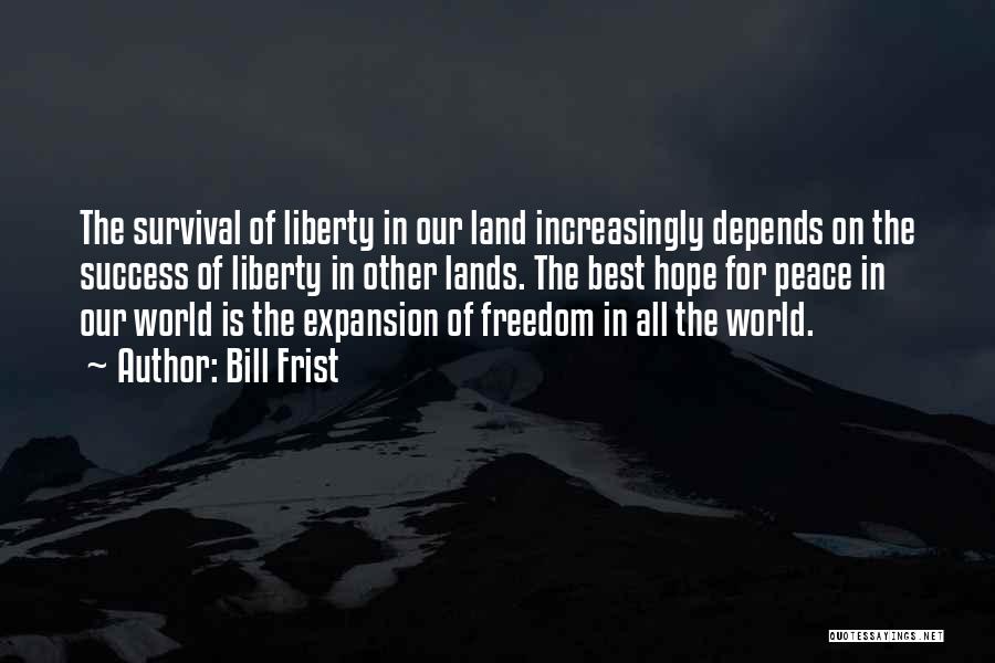 Bill Frist Quotes: The Survival Of Liberty In Our Land Increasingly Depends On The Success Of Liberty In Other Lands. The Best Hope