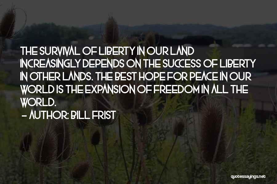 Bill Frist Quotes: The Survival Of Liberty In Our Land Increasingly Depends On The Success Of Liberty In Other Lands. The Best Hope