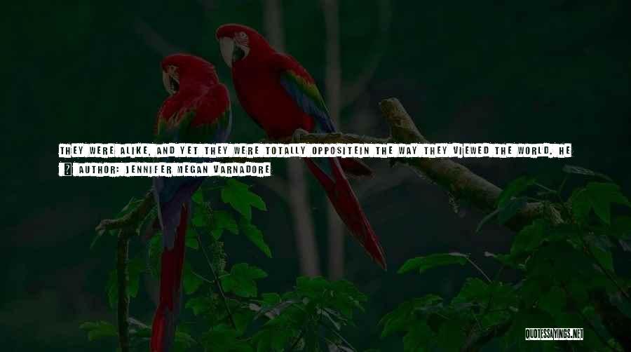 Jennifer Megan Varnadore Quotes: They Were Alike, And Yet They Were Totally Oppositein The Way They Viewed The World. He Viewed It As It