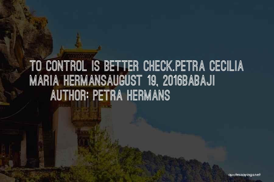 Petra Hermans Quotes: To Control Is Better Check.petra Cecilia Maria Hermansaugust 19, 2016babaji