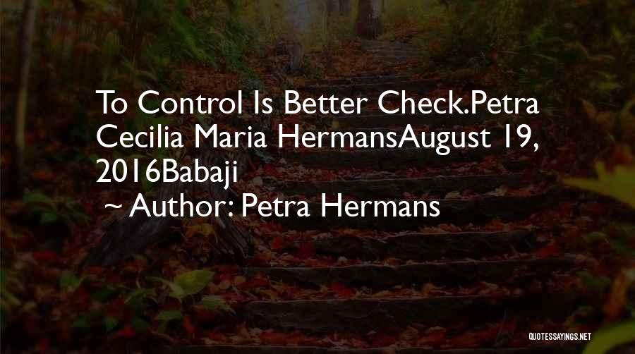 Petra Hermans Quotes: To Control Is Better Check.petra Cecilia Maria Hermansaugust 19, 2016babaji