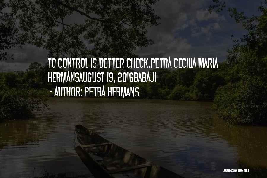 Petra Hermans Quotes: To Control Is Better Check.petra Cecilia Maria Hermansaugust 19, 2016babaji