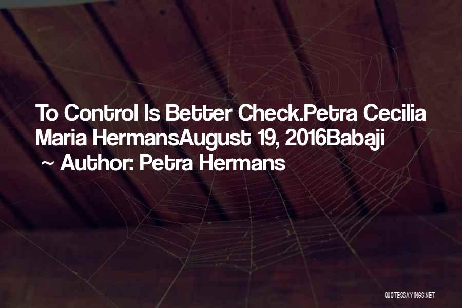 Petra Hermans Quotes: To Control Is Better Check.petra Cecilia Maria Hermansaugust 19, 2016babaji