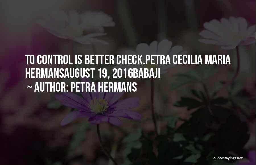 Petra Hermans Quotes: To Control Is Better Check.petra Cecilia Maria Hermansaugust 19, 2016babaji