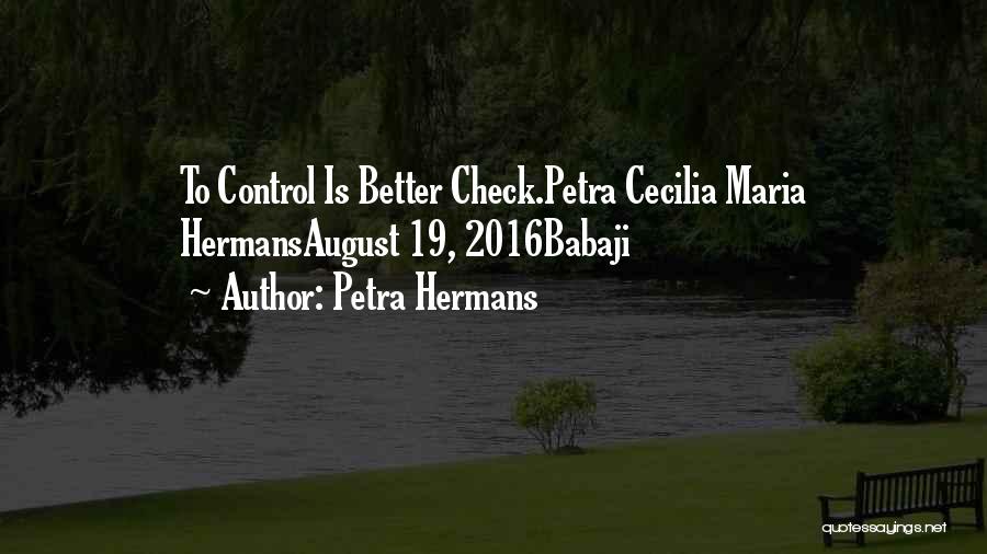 Petra Hermans Quotes: To Control Is Better Check.petra Cecilia Maria Hermansaugust 19, 2016babaji