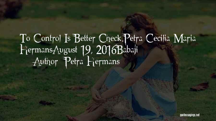 Petra Hermans Quotes: To Control Is Better Check.petra Cecilia Maria Hermansaugust 19, 2016babaji