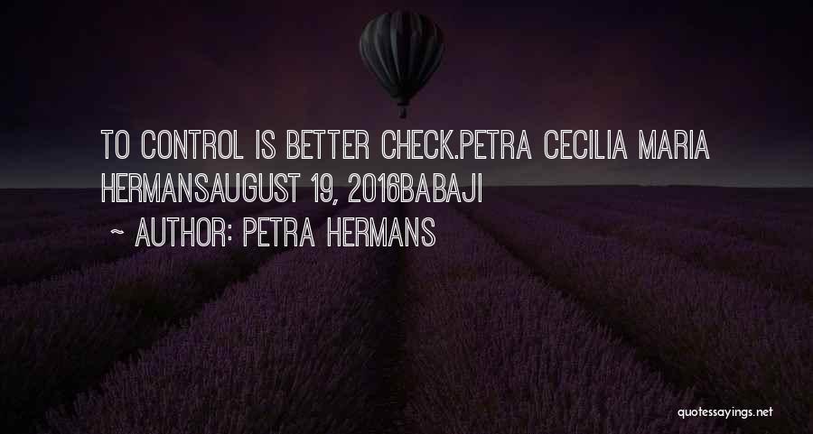 Petra Hermans Quotes: To Control Is Better Check.petra Cecilia Maria Hermansaugust 19, 2016babaji