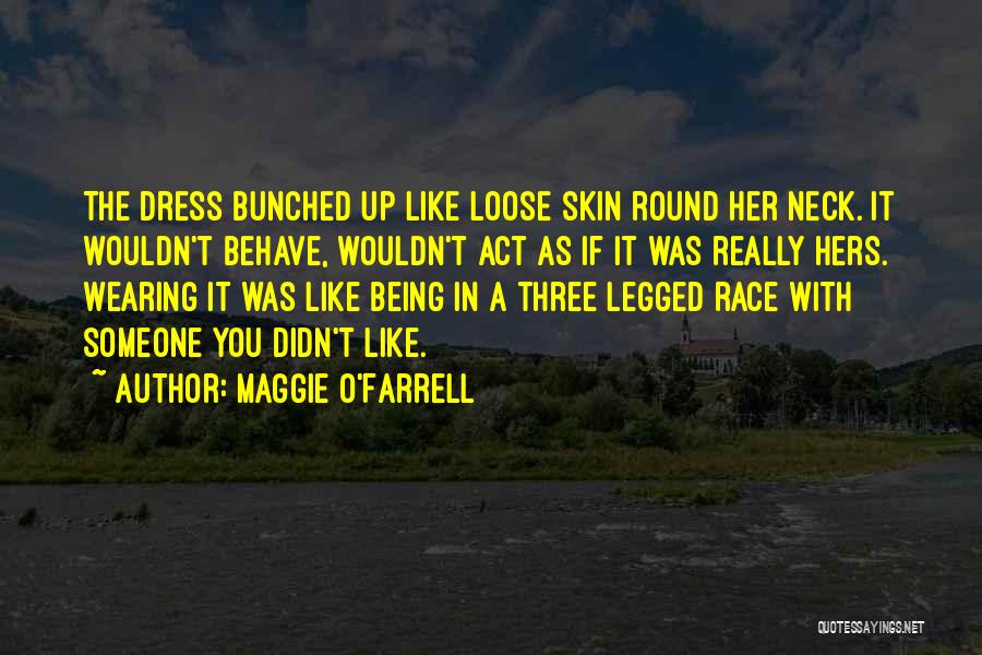 Maggie O'Farrell Quotes: The Dress Bunched Up Like Loose Skin Round Her Neck. It Wouldn't Behave, Wouldn't Act As If It Was Really