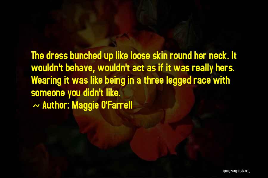 Maggie O'Farrell Quotes: The Dress Bunched Up Like Loose Skin Round Her Neck. It Wouldn't Behave, Wouldn't Act As If It Was Really