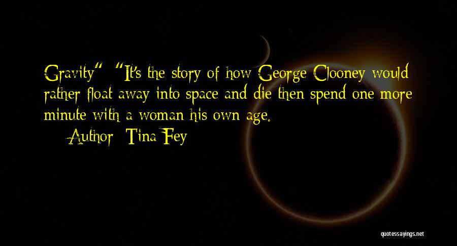 Tina Fey Quotes: Gravity: It's The Story Of How George Clooney Would Rather Float Away Into Space And Die Then Spend One More